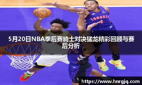 5月20日NBA季后赛骑士对决猛龙精彩回顾与赛后分析