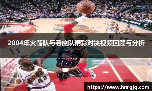 2004年火箭队与老鹰队精彩对决视频回顾与分析